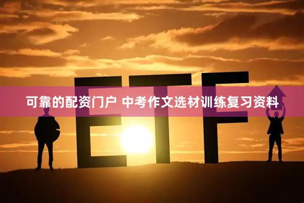 可靠的配资门户 中考作文选材训练复习资料