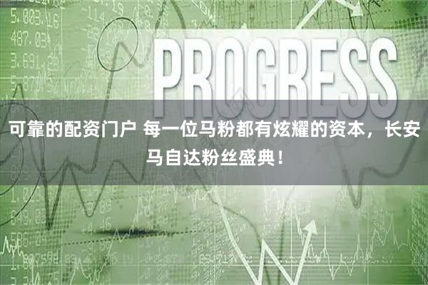 可靠的配资门户 每一位马粉都有炫耀的资本，长安马自达粉丝盛典！