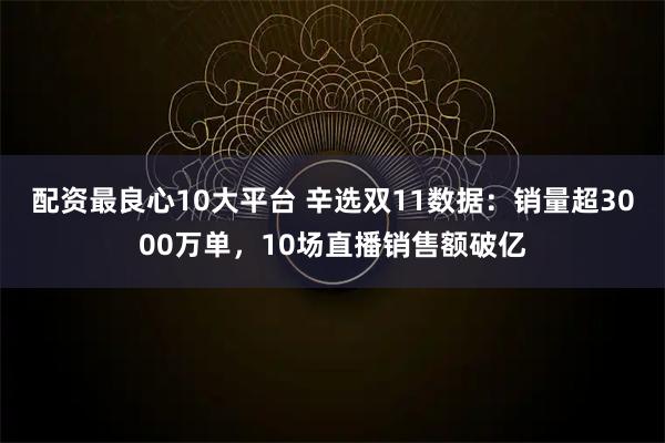 配资最良心10大平台 辛选双11数据:销量超3000万单,10场直播销售额破亿