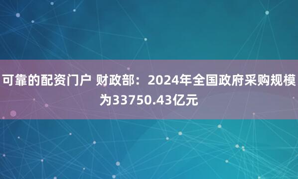可靠的配资门户 财政部:2024年全国政府采购规模为33750.43亿元