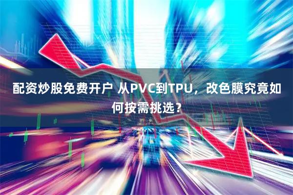 配资炒股免费开户 从PVC到TPU，改色膜究竟如何按需挑选？