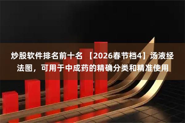炒股软件排名前十名 【2026春节档4】汤液经法图，可用于中成药的精确分类和精准使用
