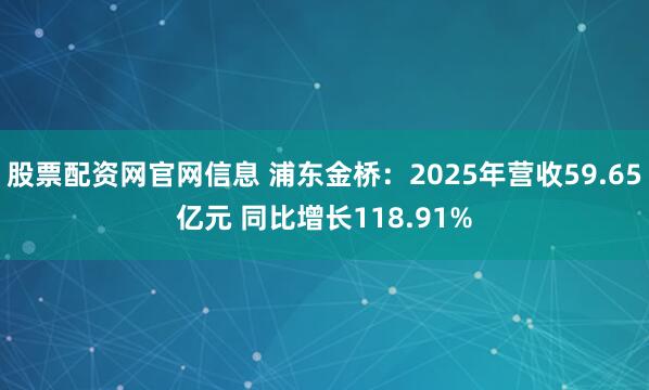 股票配资网官网信息 浦东金桥：2025年营收59.65亿元 同比增长118.91%