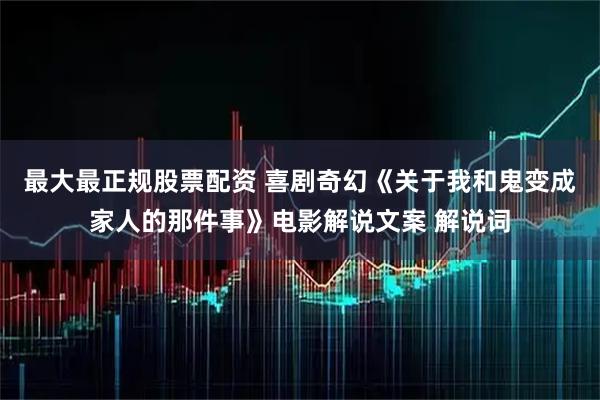 最大最正规股票配资 喜剧奇幻《关于我和鬼变成家人的那件事》电影解说文案 解说词