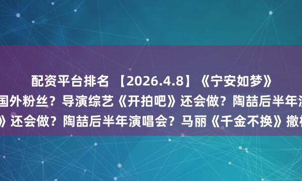 配资平台排名 【2026.4.8】《宁安如梦》《度华年》?流量演员的国外粉丝?导演综艺《开拍吧》还会做?陶喆后半年演唱会?马丽《千金不换》撤档?