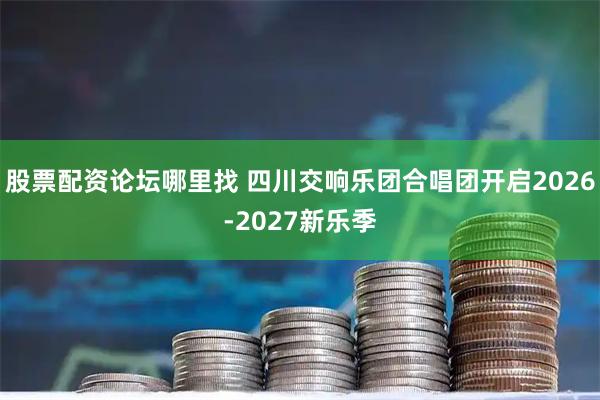 股票配资论坛哪里找 四川交响乐团合唱团开启2026-2027新乐季