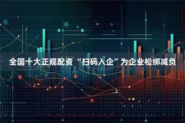 全国十大正规配资 “扫码入企”为企业松绑减负