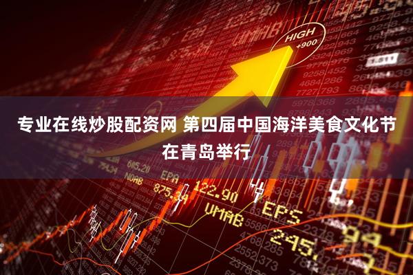 专业在线炒股配资网 第四届中国海洋美食文化节在青岛举行