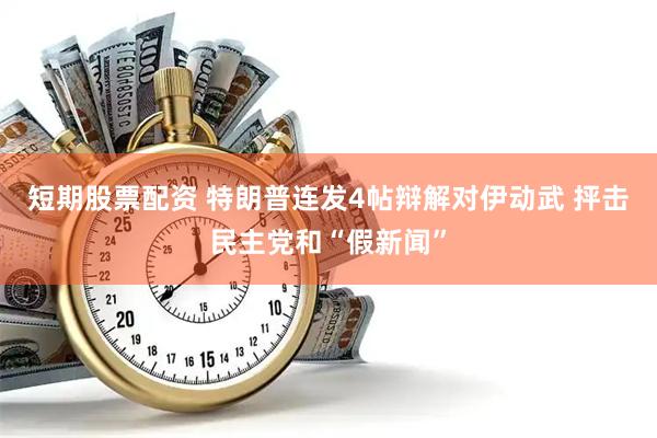 短期股票配资 特朗普连发4帖辩解对伊动武 抨击民主党和“假新闻”
