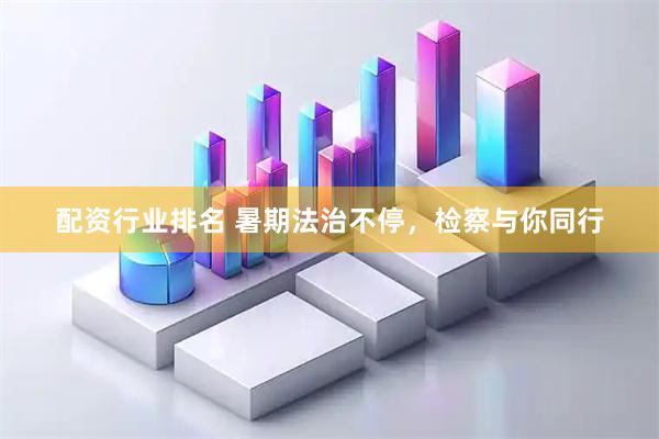 配资行业排名 暑期法治不停，检察与你同行
